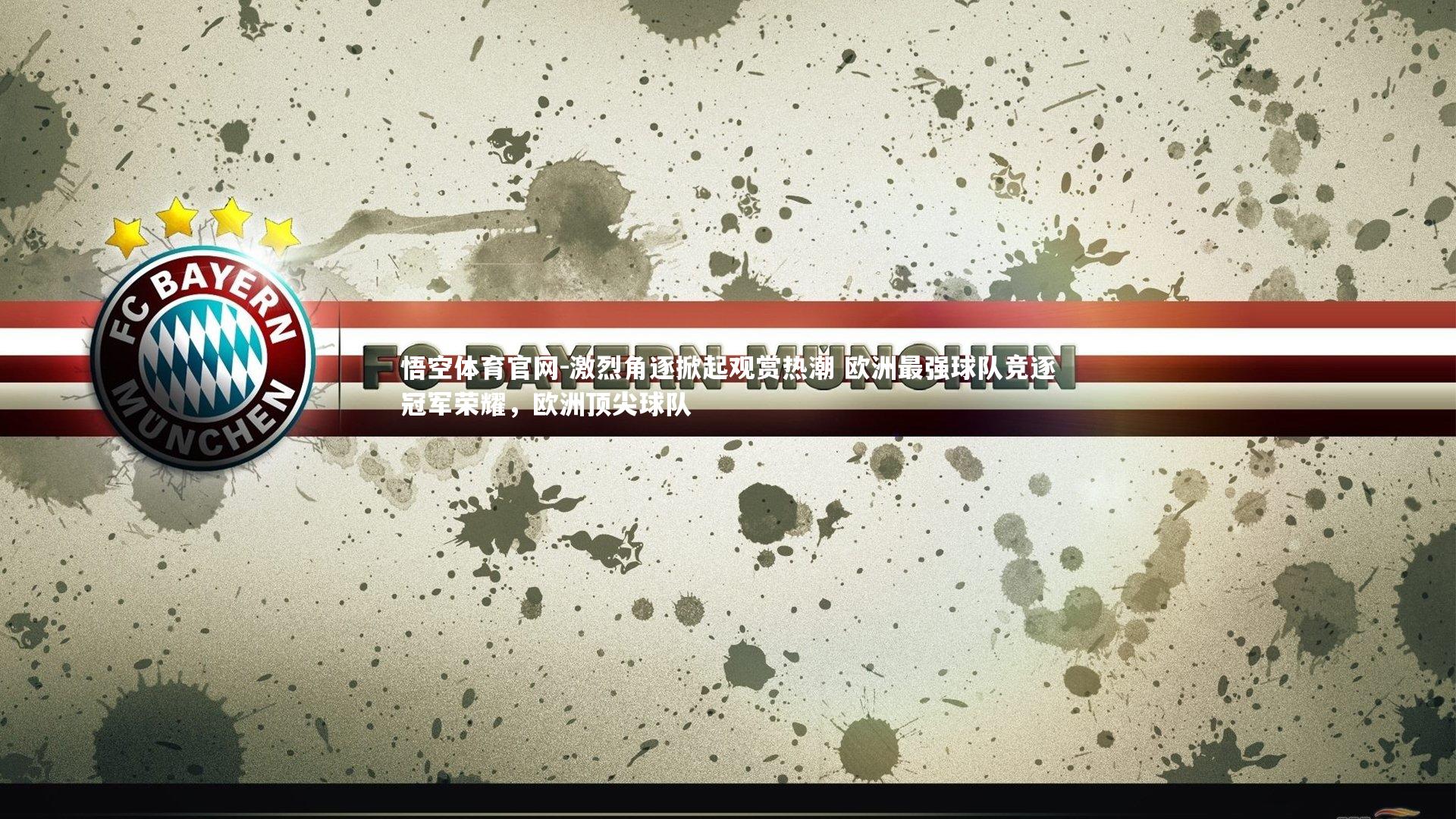 悟空体育官网-激烈角逐掀起观赏热潮 欧洲最强球队竞逐冠军荣耀，欧洲顶尖球队