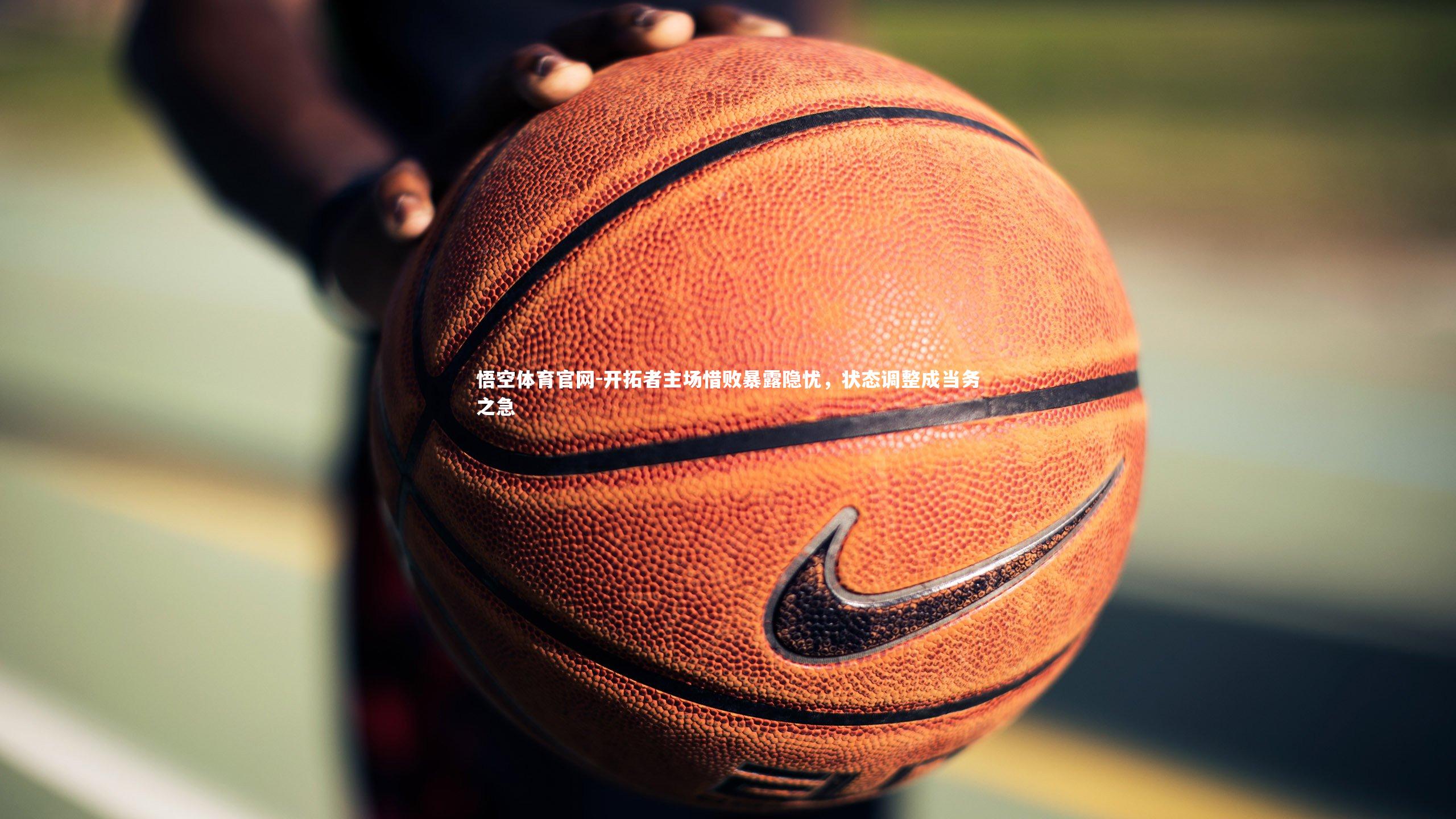 开拓者主场惜败暴露隐忧，状态调整成当务之急